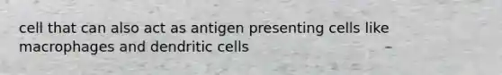 cell that can also act as antigen presenting cells like macrophages and dendritic cells