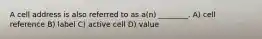 A cell address is also referred to as a(n) ________. A) cell reference B) label C) active cell D) value