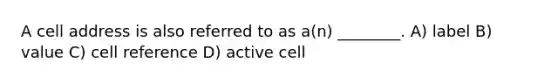 A cell address is also referred to as a(n) ________. A) label B) value C) cell reference D) active cell