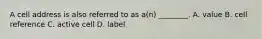 A cell address is also referred to as a(n) ________. A. value B. cell reference C. active cell D. label