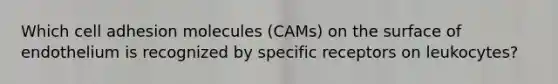 Which cell adhesion molecules (CAMs) on the surface of endothelium is recognized by specific receptors on leukocytes?