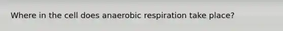 Where in the cell does an<a href='https://www.questionai.com/knowledge/kyxGdbadrV-aerobic-respiration' class='anchor-knowledge'>aerobic respiration</a> take place?