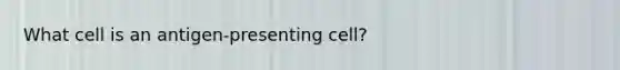 What cell is an antigen-presenting cell?