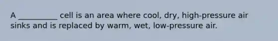 A __________ cell is an area where cool, dry, high-pressure air sinks and is replaced by warm, wet, low-pressure air.