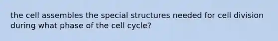 the cell assembles the special structures needed for cell division during what phase of the cell cycle?