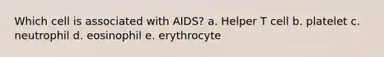 Which cell is associated with AIDS? a. Helper T cell b. platelet c. neutrophil d. eosinophil e. erythrocyte