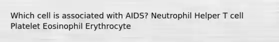 Which cell is associated with AIDS? Neutrophil Helper T cell Platelet Eosinophil Erythrocyte