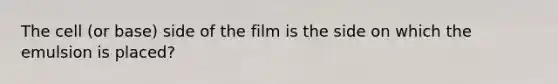 The cell (or base) side of the film is the side on which the emulsion is placed?