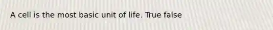 A cell is the most basic unit of life. True false