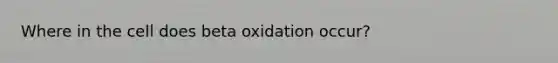 Where in the cell does beta oxidation occur?