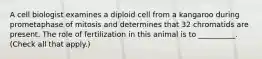 A cell biologist examines a diploid cell from a kangaroo during prometaphase of mitosis and determines that 32 chromatids are present. The role of fertilization in this animal is to __________. (Check all that apply.)