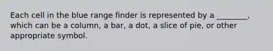 Each cell in the blue range finder is represented by a ________, which can be a column, a bar, a dot, a slice of pie, or other appropriate symbol.