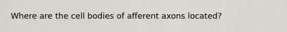 Where are the cell bodies of afferent axons located?