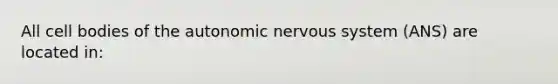 All cell bodies of the autonomic nervous system (ANS) are located in: