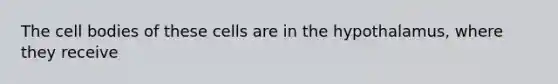 The cell bodies of these cells are in the hypothalamus, where they receive