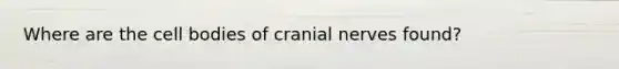 Where are the cell bodies of cranial nerves found?