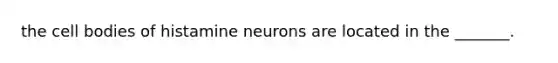 the cell bodies of histamine neurons are located in the _______.