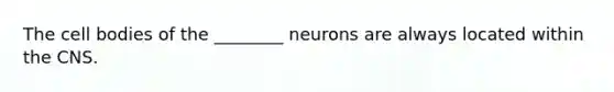 The cell bodies of the ________ neurons are always located within the CNS.