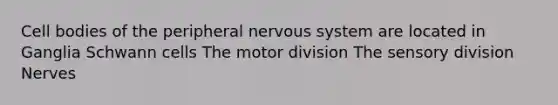 Cell bodies of the peripheral nervous system are located in Ganglia Schwann cells The motor division The sensory division Nerves