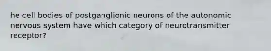 he cell bodies of postganglionic neurons of the autonomic nervous system have which category of neurotransmitter receptor?