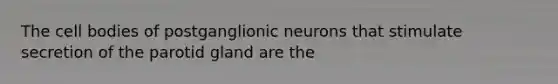 The cell bodies of postganglionic neurons that stimulate secretion of the parotid gland are the