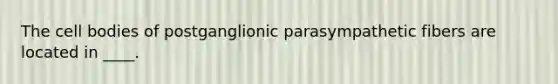 The cell bodies of postganglionic parasympathetic fibers are located in ____.