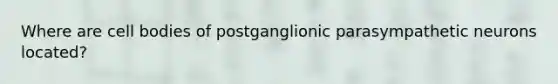 Where are cell bodies of postganglionic parasympathetic neurons located?