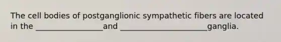 The cell bodies of postganglionic sympathetic fibers are located in the _________________and ______________________ganglia.