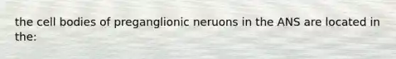 the cell bodies of preganglionic neruons in the ANS are located in the: