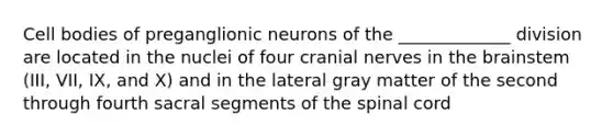 Cell bodies of preganglionic neurons of the _____________ division are located in the nuclei of four cranial nerves in the brainstem (III, VII, IX, and X) and in the lateral gray matter of the second through fourth sacral segments of the spinal cord