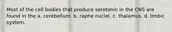 Most of the cell bodies that produce serotonin in the CNS are found in the a. cerebellum. b. raphe nuclei. c. thalamus. d. limbic system.