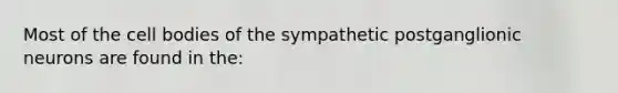 Most of the cell bodies of the sympathetic postganglionic neurons are found in the: