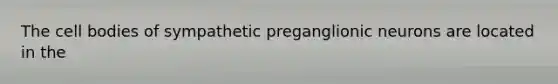 The cell bodies of sympathetic preganglionic neurons are located in the