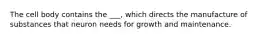 The cell body contains the ___, which directs the manufacture of substances that neuron needs for growth and maintenance.