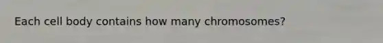 Each cell body contains how many chromosomes?