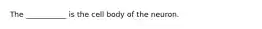 The ___________ is the cell body of the neuron.