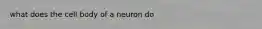 what does the cell body of a neuron do