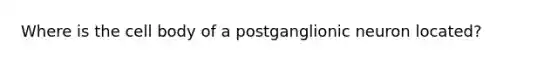 Where is the cell body of a postganglionic neuron located?