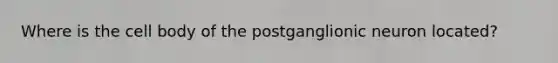 Where is the cell body of the postganglionic neuron located?