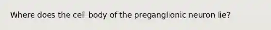 Where does the cell body of the preganglionic neuron lie?