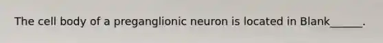 The cell body of a preganglionic neuron is located in Blank______.