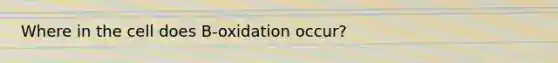 Where in the cell does B-oxidation occur?