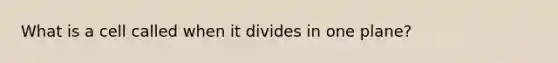 What is a cell called when it divides in one plane?