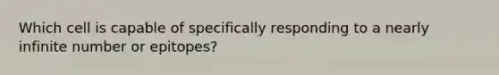 Which cell is capable of specifically responding to a nearly infinite number or epitopes?