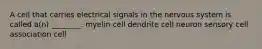 A cell that carries electrical signals in the nervous system is called a(n) ________. myelin cell dendrite cell neuron sensory cell association cell