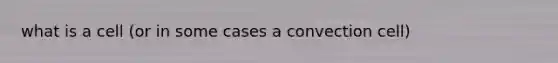 what is a cell (or in some cases a convection cell)