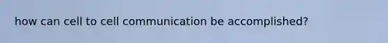 how can cell to cell communication be accomplished?