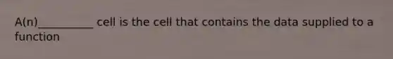 A(n)__________ cell is the cell that contains the data supplied to a function