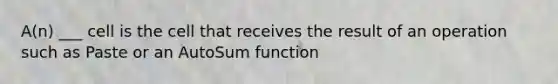 A(n) ___ cell is the cell that receives the result of an operation such as Paste or an AutoSum function