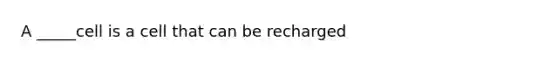 A _____cell is a cell that can be recharged